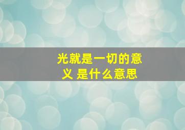 光就是一切的意义 是什么意思